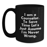 Funny Counselor Gifts from Friends - Black Coffee Mug for Graduation 'I Am A Counselor. To Save Time Let's Just Assume I'm Never Wrong.' - Main